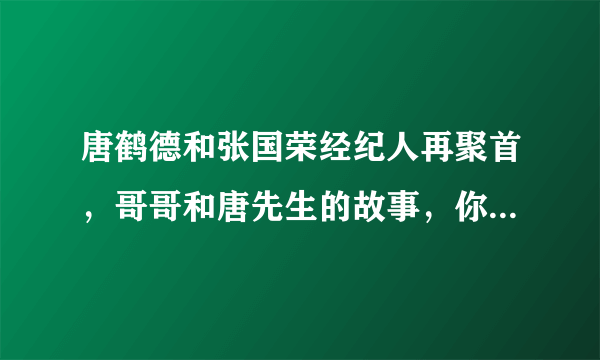 唐鹤德和张国荣经纪人再聚首，哥哥和唐先生的故事，你知道哪些呢？