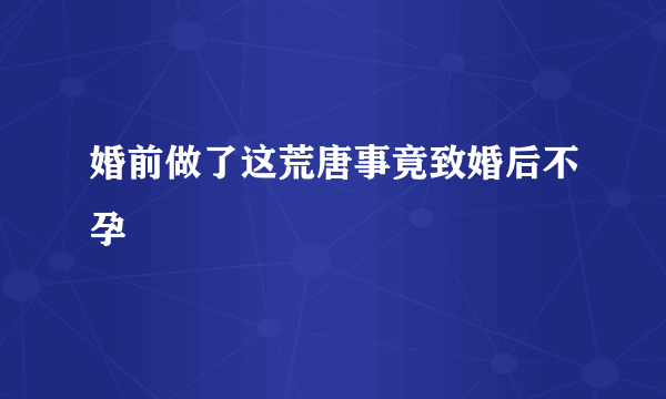 婚前做了这荒唐事竟致婚后不孕