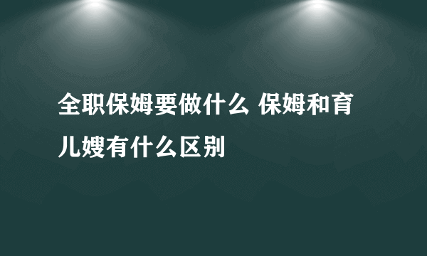 全职保姆要做什么 保姆和育儿嫂有什么区别