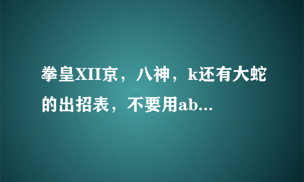 拳皇XII京，八神，k还有大蛇的出招表，不要用abcd这些字母代替攻击键，我看不懂