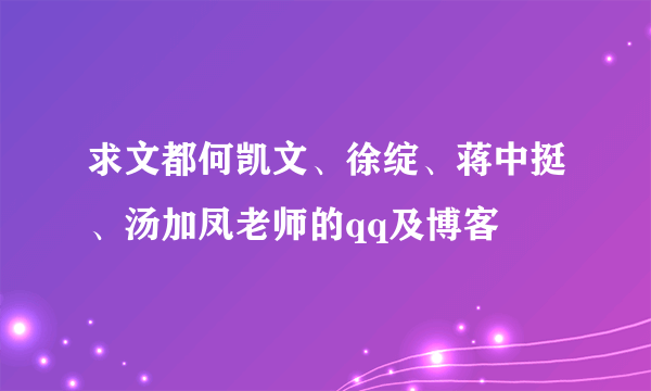 求文都何凯文、徐绽、蒋中挺、汤加凤老师的qq及博客