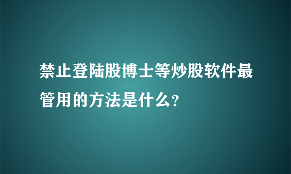 禁止登陆股博士等炒股软件最管用的方法是什么？