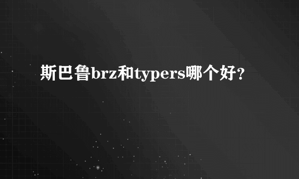 斯巴鲁brz和typers哪个好？