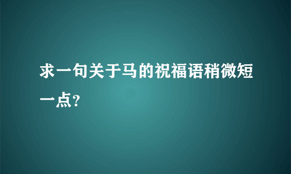 求一句关于马的祝福语稍微短一点？