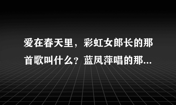 爱在春天里，彩虹女郎长的那首歌叫什么？蓝凤萍唱的那首歌是什么？