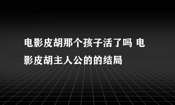 电影皮胡那个孩子活了吗 电影皮胡主人公的的结局