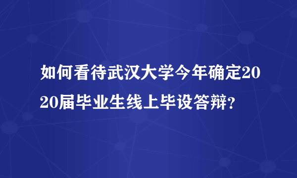 如何看待武汉大学今年确定2020届毕业生线上毕设答辩？