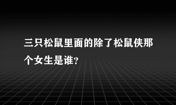 三只松鼠里面的除了松鼠侠那个女生是谁？