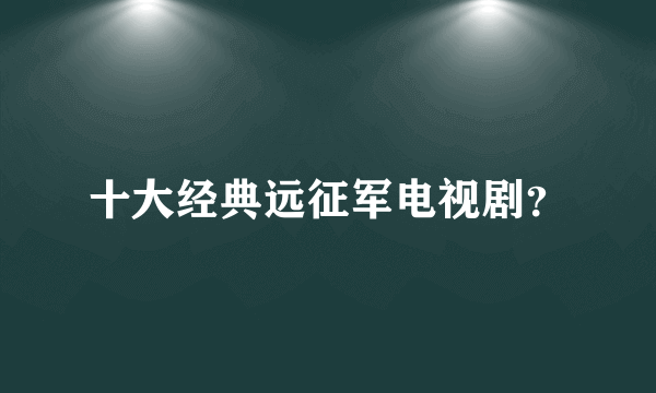 十大经典远征军电视剧？