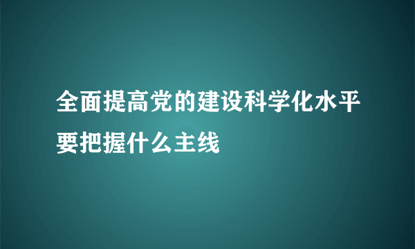 全面提高党的建设科学化水平要把握什么主线