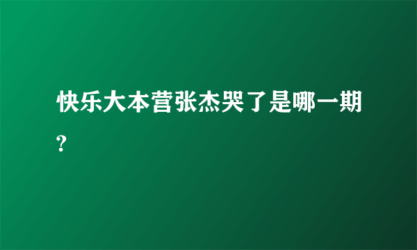 快乐大本营张杰哭了是哪一期?