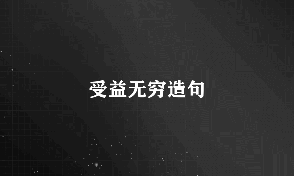 受益无穷造句