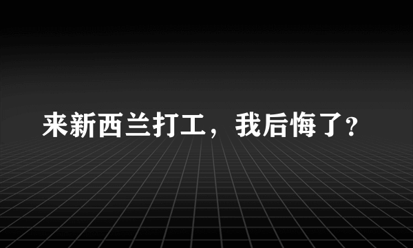 来新西兰打工，我后悔了？