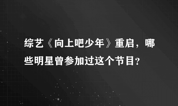 综艺《向上吧少年》重启，哪些明星曾参加过这个节目？