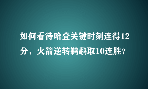 如何看待哈登关键时刻连得12分，火箭逆转鹈鹕取10连胜？