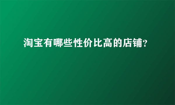 淘宝有哪些性价比高的店铺？