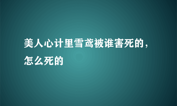 美人心计里雪鸢被谁害死的，怎么死的