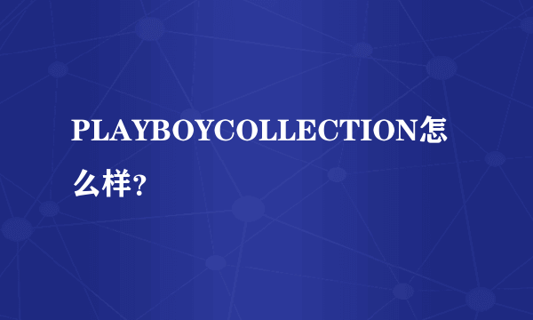 PLAYBOYCOLLECTION怎么样？