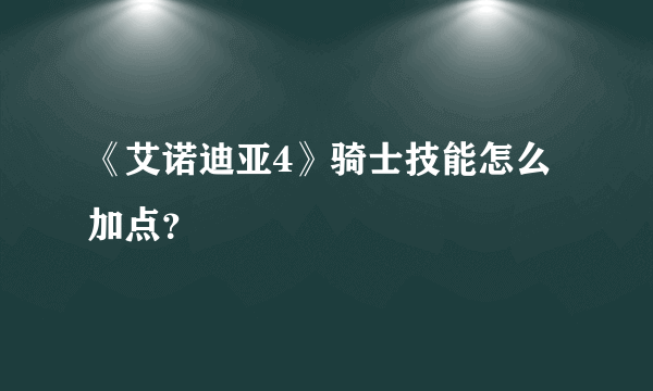 《艾诺迪亚4》骑士技能怎么加点？