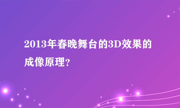 2013年春晚舞台的3D效果的成像原理？