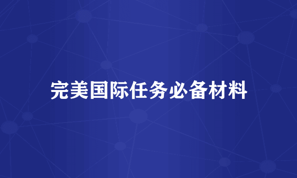 完美国际任务必备材料