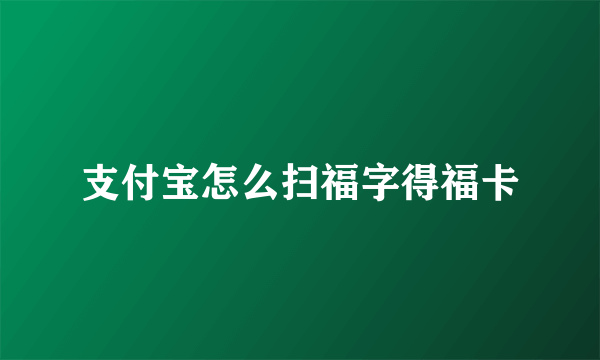 支付宝怎么扫福字得福卡