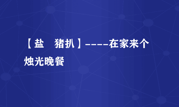 【盐焗猪扒】----在家来个烛光晚餐