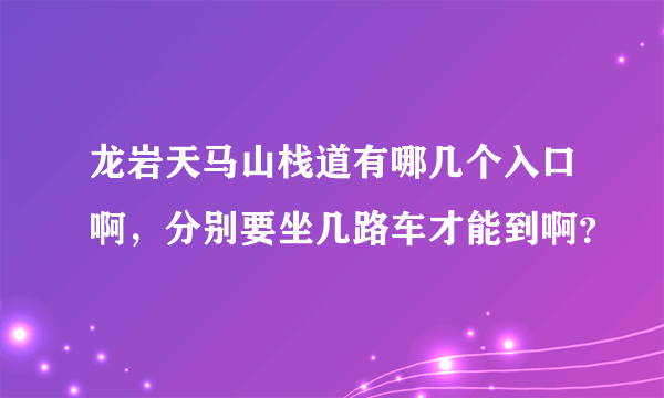 龙岩天马山栈道有哪几个入口啊，分别要坐几路车才能到啊？