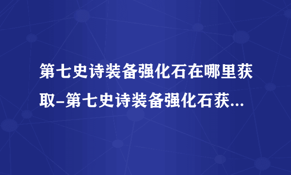 第七史诗装备强化石在哪里获取-第七史诗装备强化石获取方法攻略