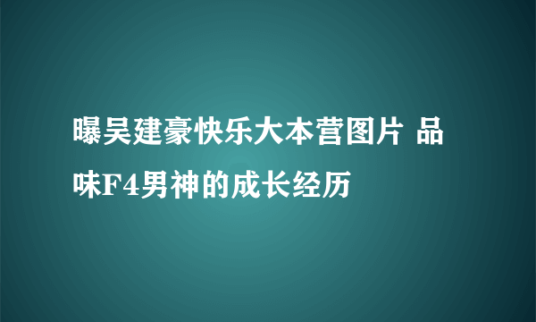 曝吴建豪快乐大本营图片 品味F4男神的成长经历