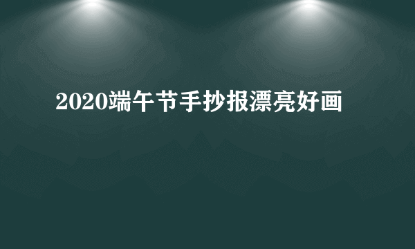 2020端午节手抄报漂亮好画