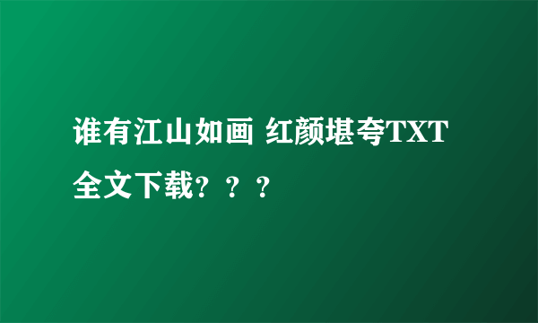 谁有江山如画 红颜堪夸TXT全文下载？？？