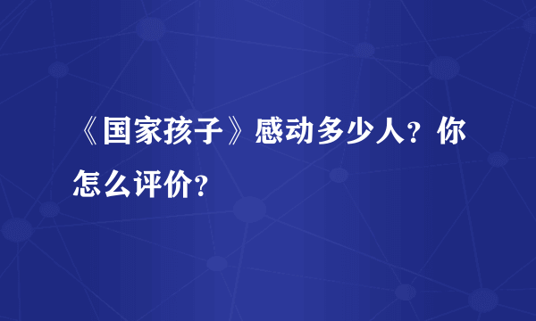 《国家孩子》感动多少人？你怎么评价？