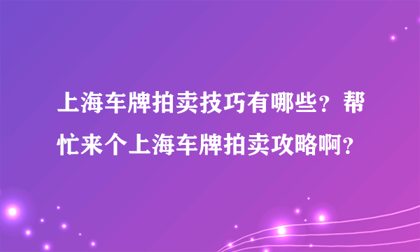 上海车牌拍卖技巧有哪些？帮忙来个上海车牌拍卖攻略啊？