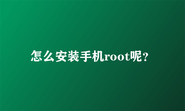 怎么安装手机root呢？