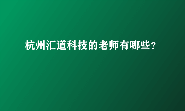 杭州汇道科技的老师有哪些？