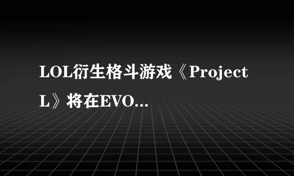 LOL衍生格斗游戏《Project L》将在EVO赛事间开放试玩