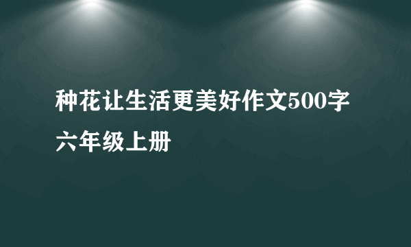 种花让生活更美好作文500字六年级上册