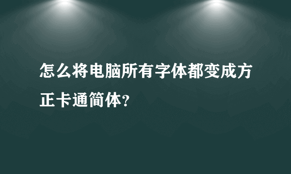 怎么将电脑所有字体都变成方正卡通简体？