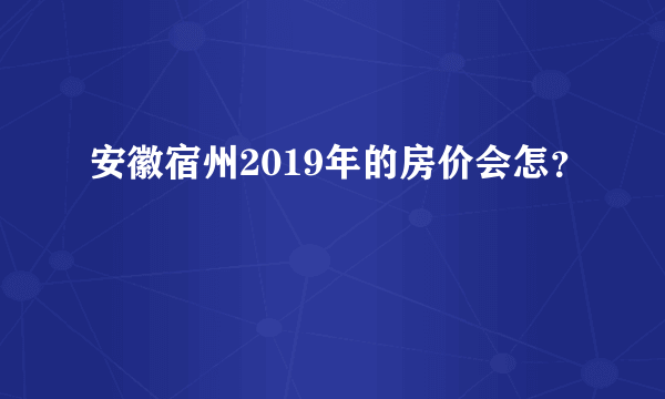 安徽宿州2019年的房价会怎？