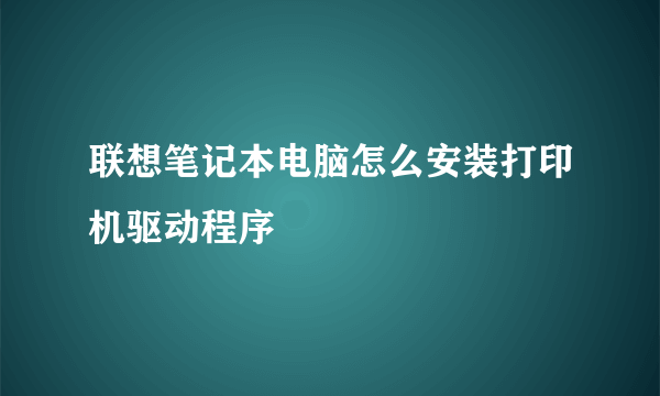 联想笔记本电脑怎么安装打印机驱动程序