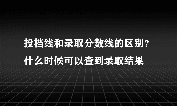 投档线和录取分数线的区别？什么时候可以查到录取结果