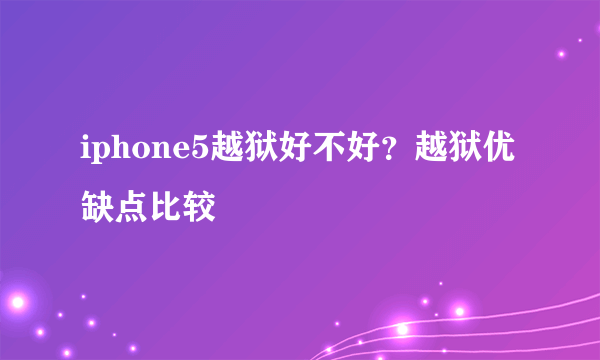 iphone5越狱好不好？越狱优缺点比较