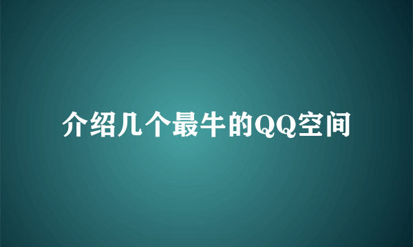 介绍几个最牛的QQ空间