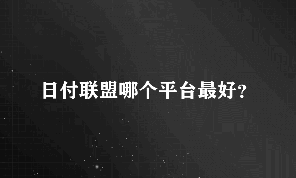 日付联盟哪个平台最好？