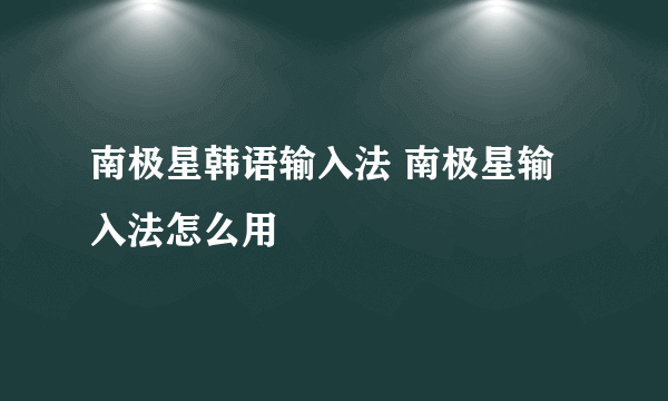 南极星韩语输入法 南极星输入法怎么用