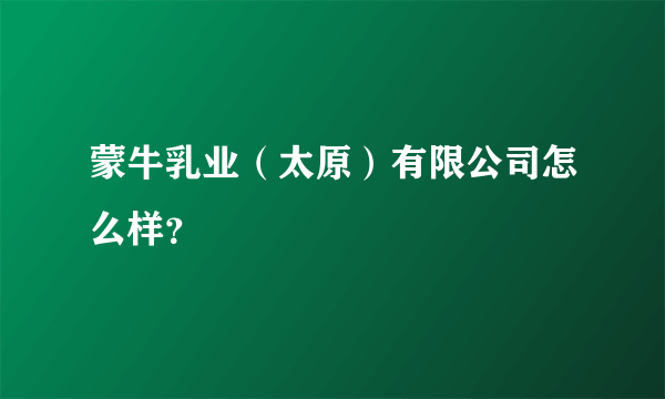 蒙牛乳业（太原）有限公司怎么样？