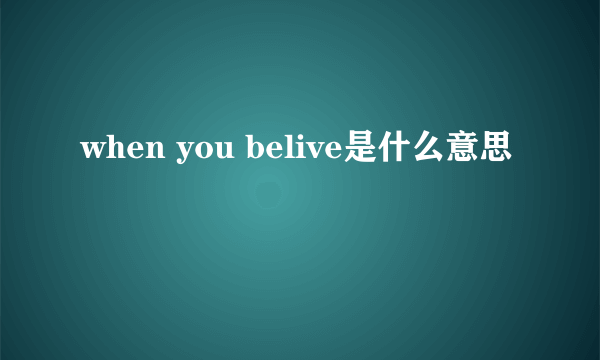 when you belive是什么意思