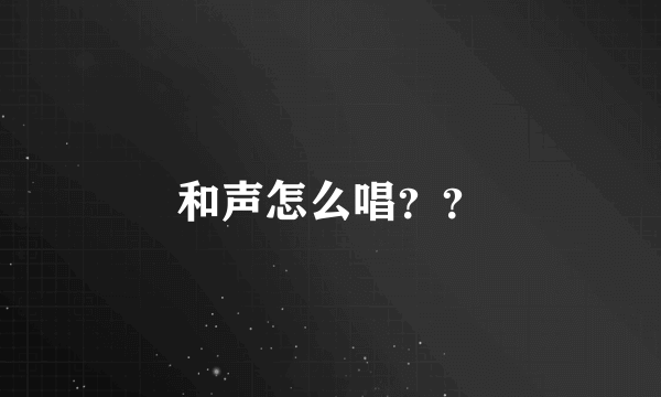 和声怎么唱？？