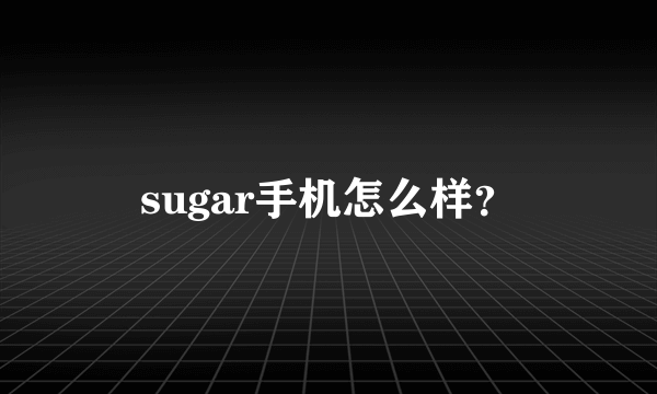 sugar手机怎么样？